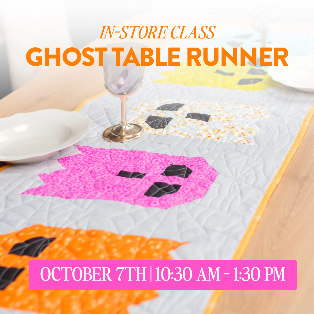 A styled tabletop scene showing a quilted table runner with colorful ghost motifs in pink, orange, yellow, and black. Large overlaid text reads 'IN-STORE CLASS GHOST TABLE RUNNER' and a pink banner at the bottom says 'OCTOBER 7TH | 10:30 AM - 1:30 PM'.
